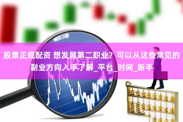 股票正规配资 想发展第二职业？可以从这些常见的副业方向入手了解_平台_时间_新手