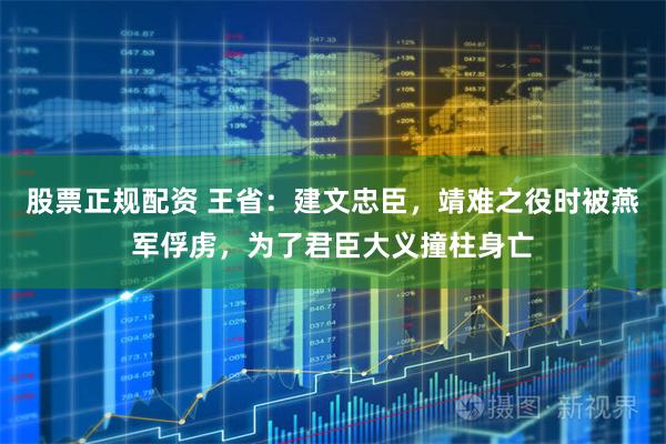 股票正规配资 王省：建文忠臣，靖难之役时被燕军俘虏，为了君臣大义撞柱身亡