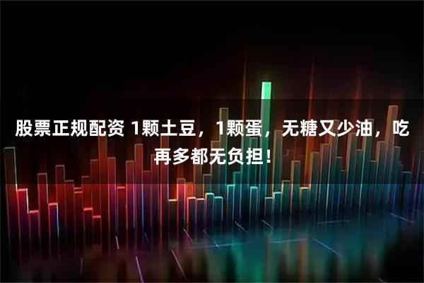股票正规配资 1颗土豆，1颗蛋，无糖又少油，吃再多都无负担！