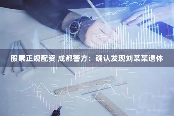 股票正规配资 成都警方：确认发现刘某某遗体