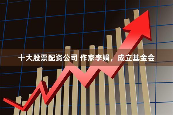十大股票配资公司 作家李娟，成立基金会