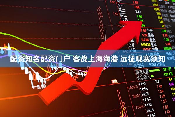 配资知名配资门户 客战上海海港 远征观赛须知