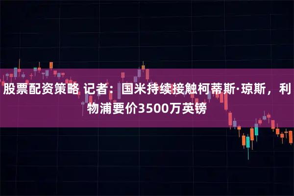 股票配资策略 记者：国米持续接触柯蒂斯·琼斯，利物浦要价3500万英镑