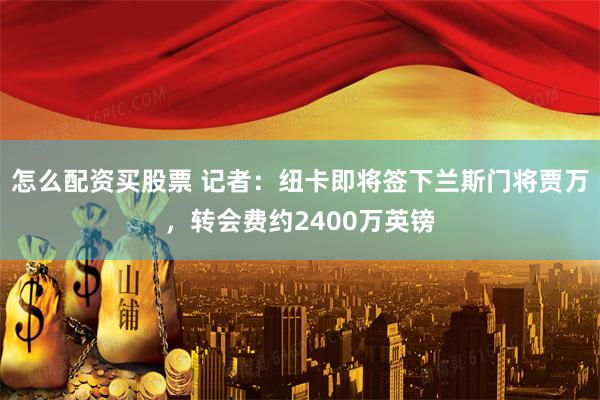 怎么配资买股票 记者：纽卡即将签下兰斯门将贾万，转会费约2400万英镑
