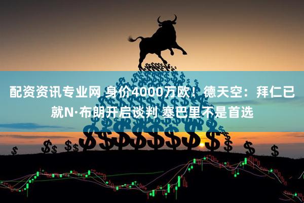 配资资讯专业网 身价4000万欧！德天空：拜仁已就N·布朗开启谈判 塞巴里不是首选
